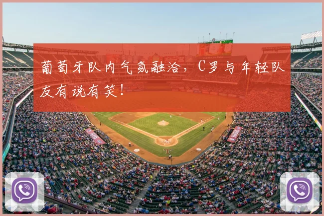 葡萄牙队内气氛融洽，C罗与年轻队友有说有笑！