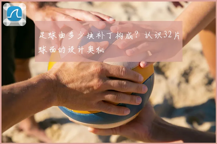 足球由多少块补丁构成？认识32片球面的设计奥秘