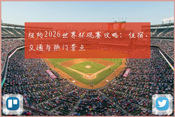 纽约2026世界杯观赛攻略:住宿、交通与热门景点