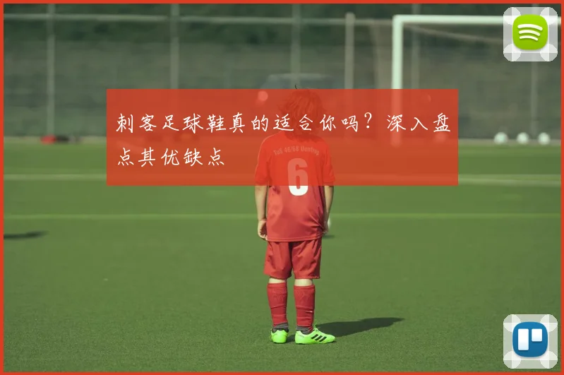 刺客足球鞋真的适合你吗?深入盘点其优缺点