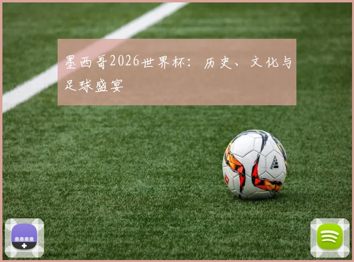 墨西哥2026世界杯：历史、文化与足球盛宴