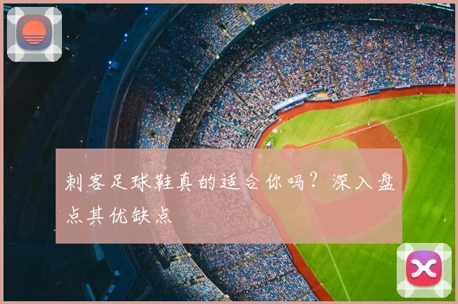 刺客足球鞋真的适合你吗？深入盘点其优缺点