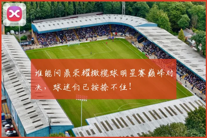 谁能问鼎荣耀橄榄球明星赛巅峰对决,球迷们已按捺不住!