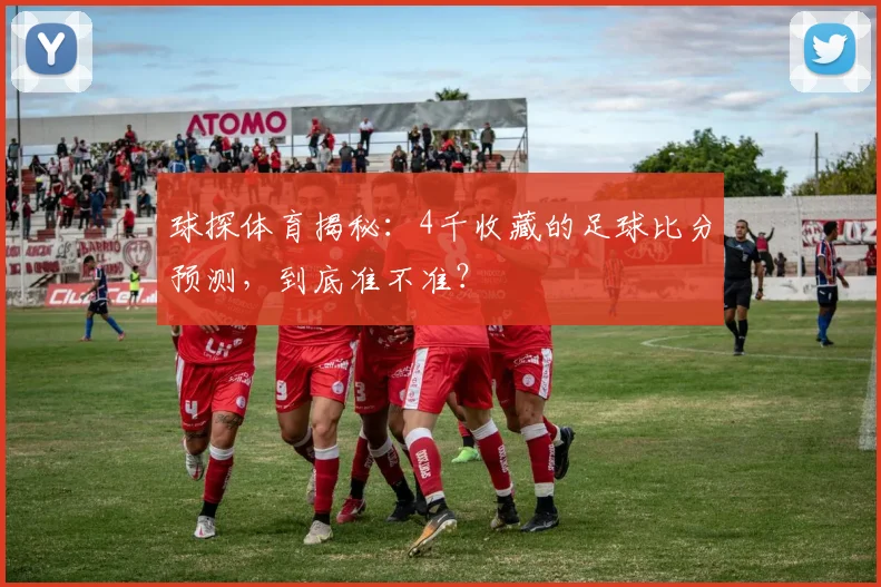 球探体育揭秘:4千收藏的足球比分预测,到底准不准?