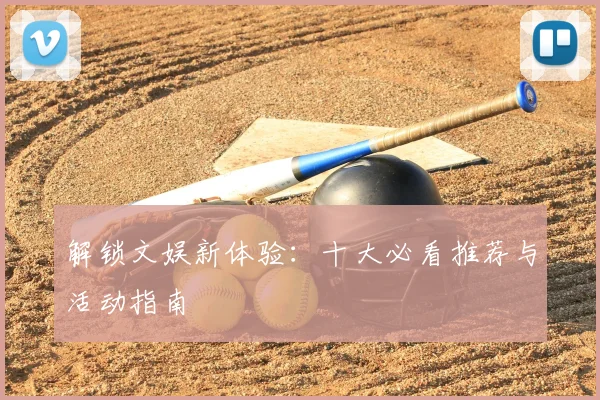 解锁文娱新体验:十大必看推荐与活动指南